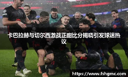 卡巴拉赫与切尔西激战正酣比分揭晓引发球迷热议