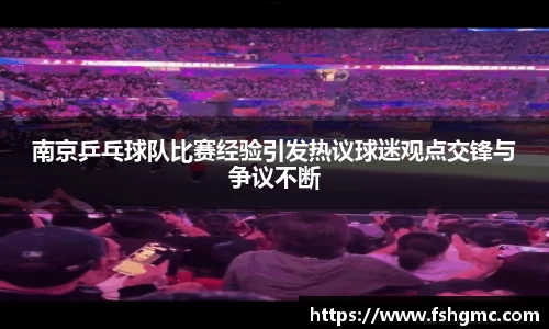 南京乒乓球队比赛经验引发热议球迷观点交锋与争议不断