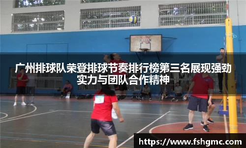 广州排球队荣登排球节奏排行榜第三名展现强劲实力与团队合作精神